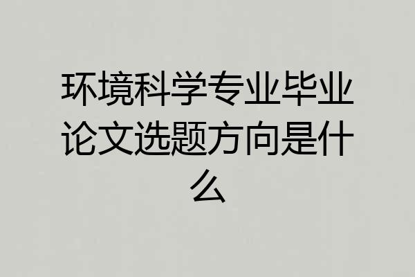 环境科学专业毕业论文选题方向是什么