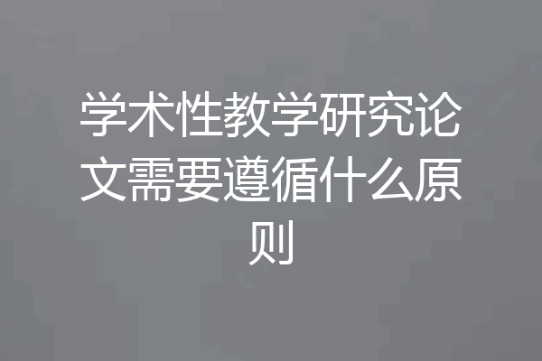 学术性教学研究论文需要遵循什么原则