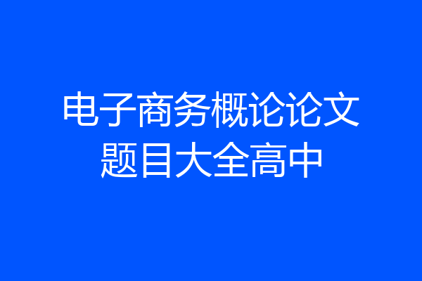 电子商务概论论文题目大全高中