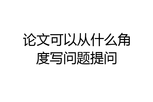 论文可以从什么角度写问题提问