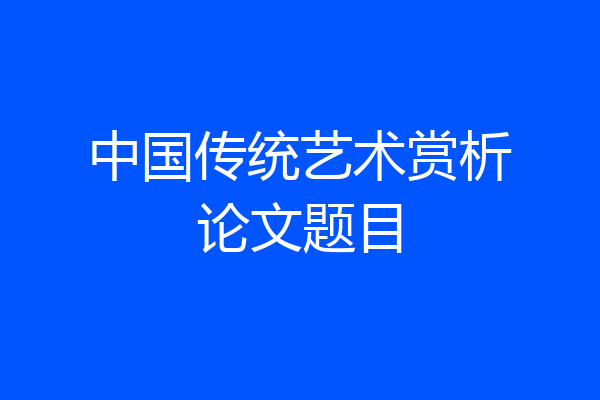 中国传统艺术赏析论文题目