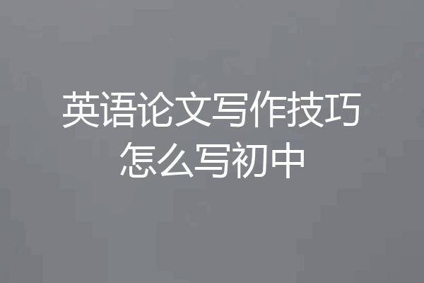 英语论文写作技巧怎么写初中