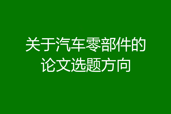关于汽车零部件的论文选题方向