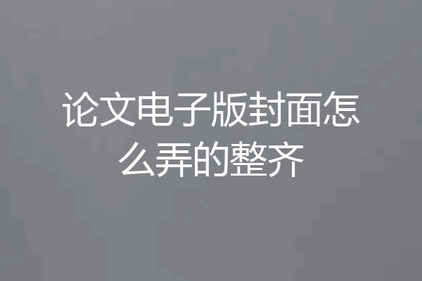 论文电子版封面怎么弄的整齐