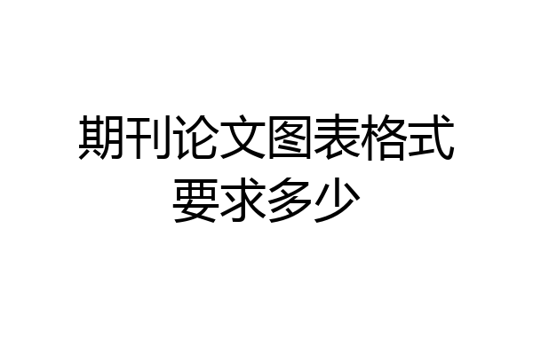 期刊论文图表格式要求多少