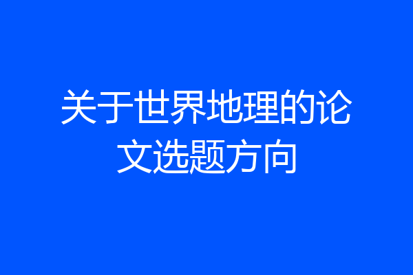 关于世界地理的论文选题方向