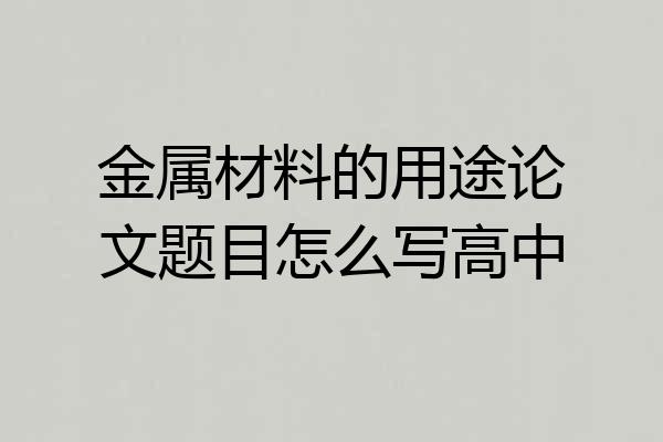 金属材料的用途论文题目怎么写高中