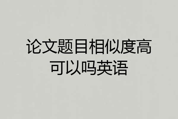 论文题目相似度高可以吗英语