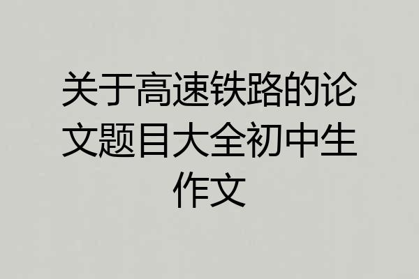关于高速铁路的论文题目大全初中生作文