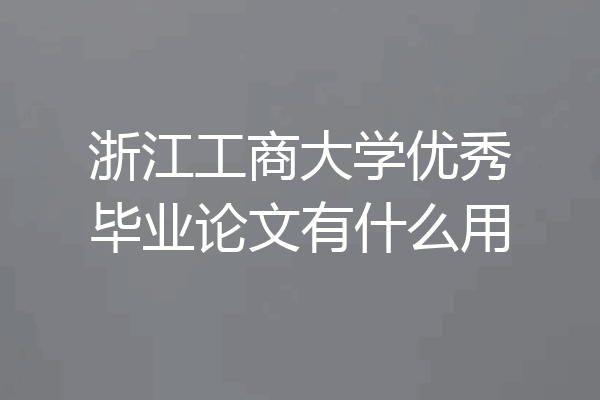浙江工商大学优秀毕业论文有什么用