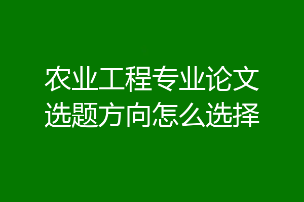 农业工程专业论文选题方向怎么选择