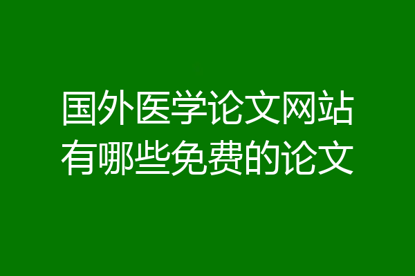 国外医学论文网站有哪些免费的论文