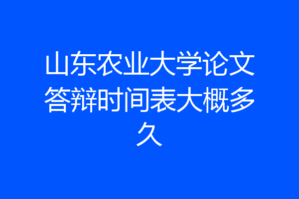 山东农业大学论文答辩时间表大概多久