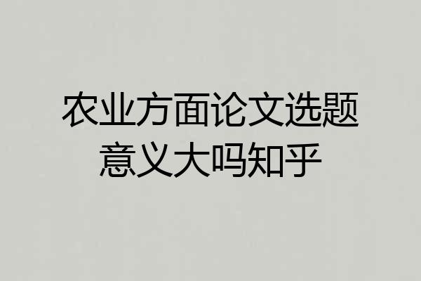 农业方面论文选题意义大吗知乎