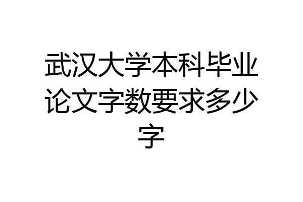 武汉大学本科毕业论文字数要求多少字