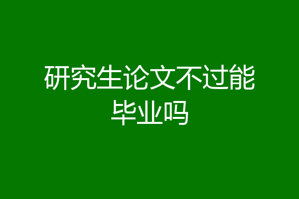 研究生论文不过能毕业吗