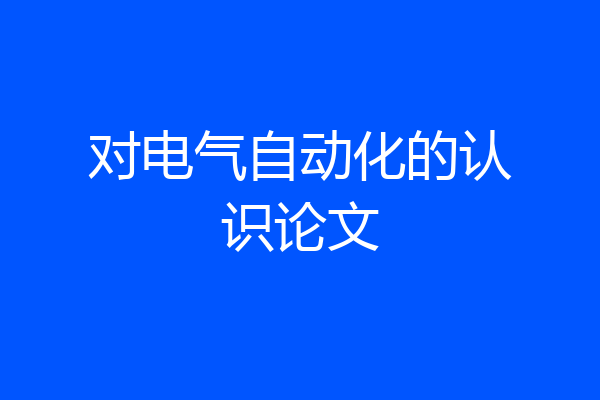 对电气自动化的认识论文