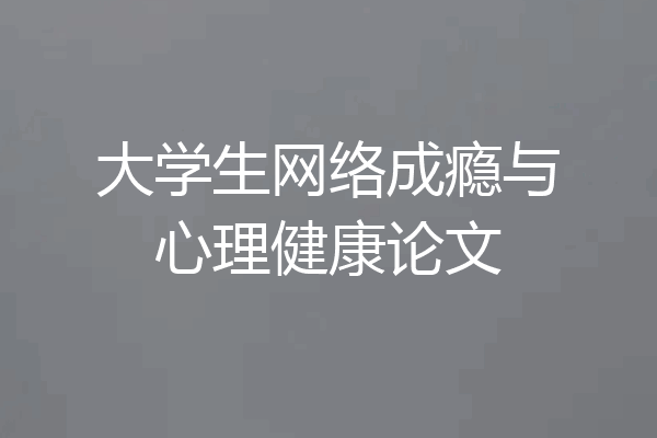 大学生网络成瘾与心理健康论文
