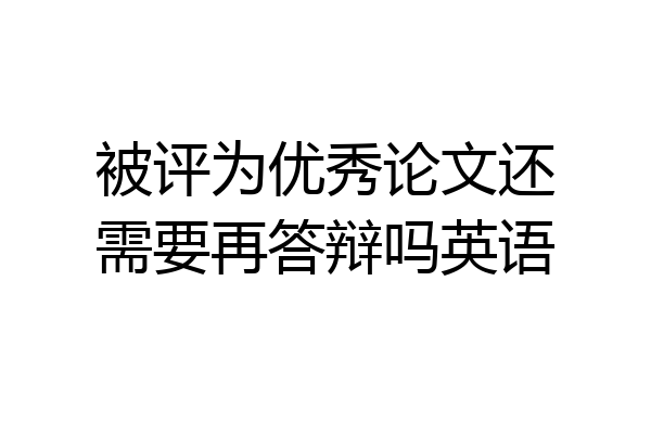 被评为优秀论文还需要再答辩吗英语