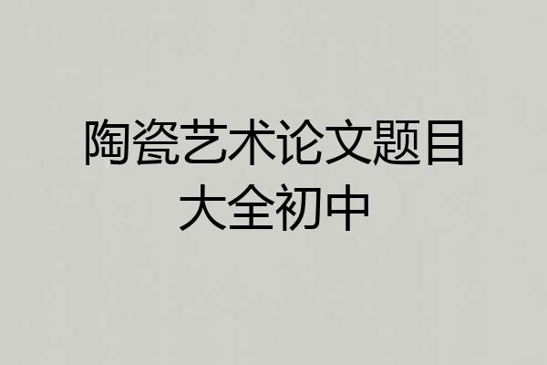 陶瓷艺术论文题目大全初中