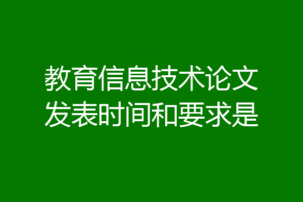 教育信息技术论文发表时间和要求是