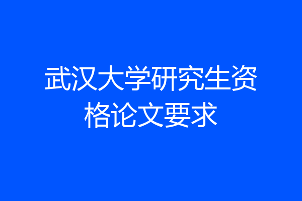 武汉大学研究生资格论文要求