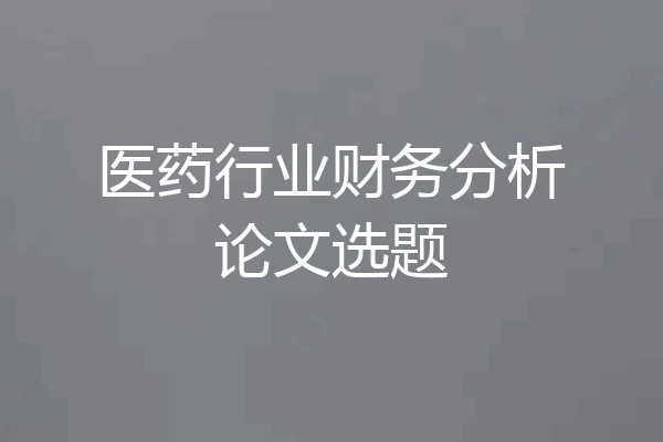 医药行业财务分析论文选题