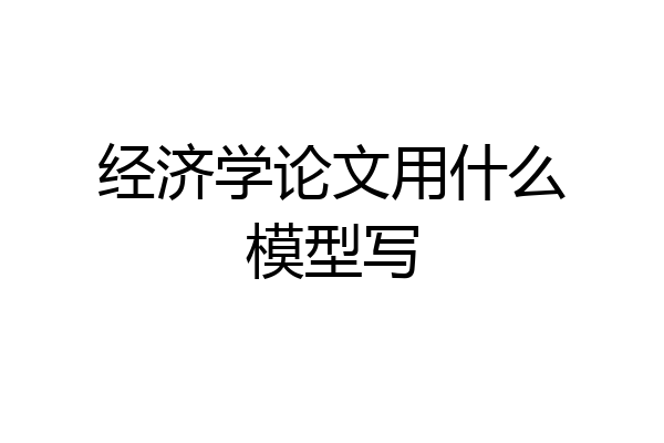 经济学论文用什么模型写
