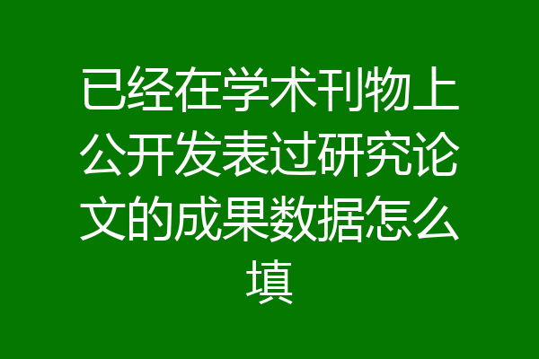 已经在学术刊物上公开发表过研究论文的成果数据怎么填