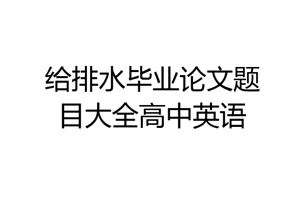 给排水毕业论文题目大全高中英语