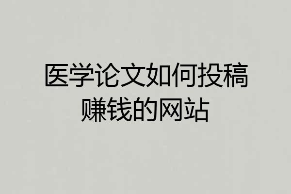 医学论文如何投稿赚钱的网站