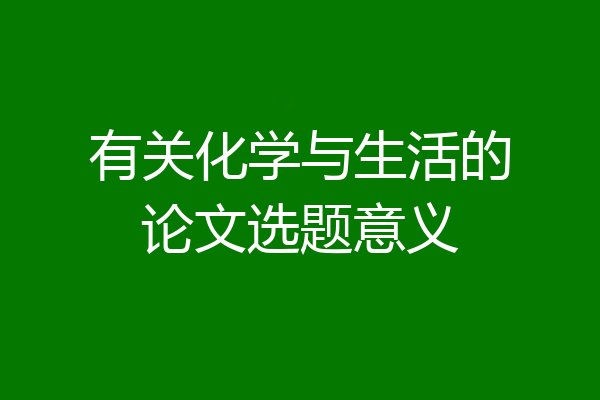 有关化学与生活的论文选题意义