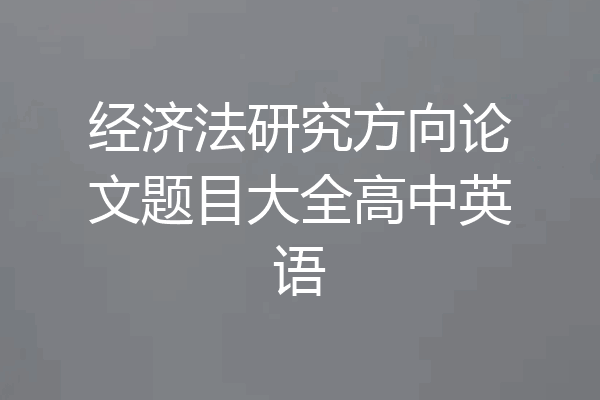 经济法研究方向论文题目大全高中英语