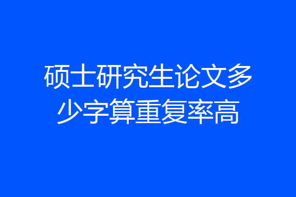 硕士研究生论文多少字算重复率高