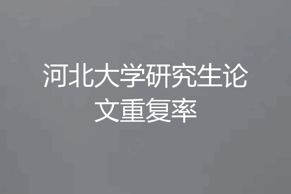 河北大学研究生论文重复率