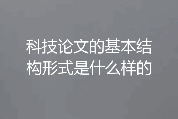 科技论文的基本结构形式是什么样的