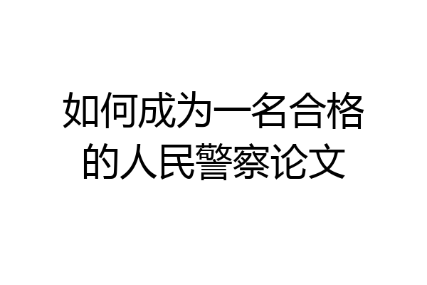 如何成为一名合格的人民警察论文