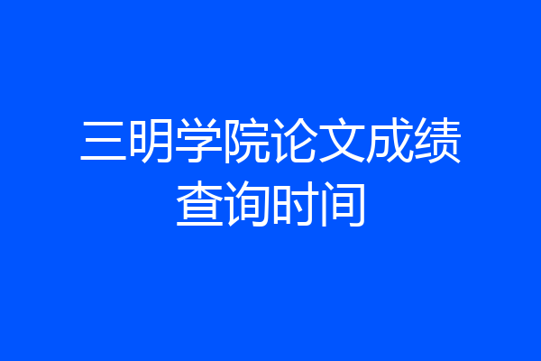 三明学院论文成绩查询时间