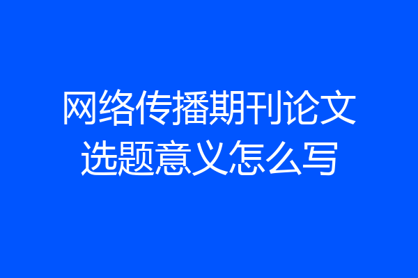 网络传播期刊论文选题意义怎么写