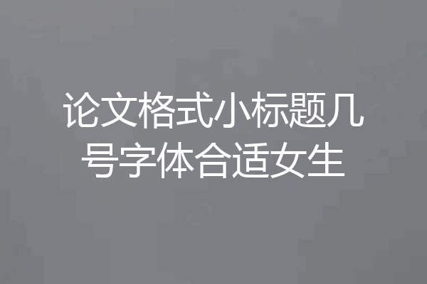 论文格式小标题几号字体合适女生