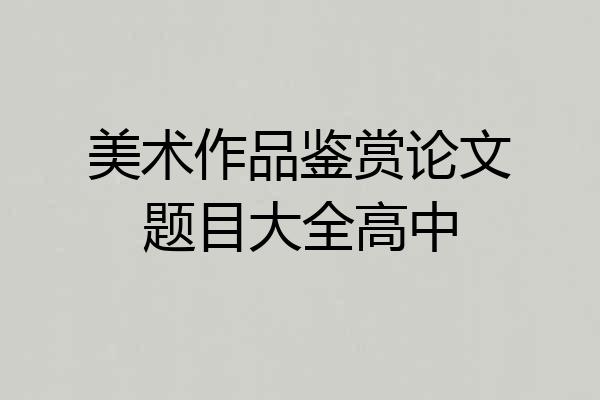 美术作品鉴赏论文题目大全高中