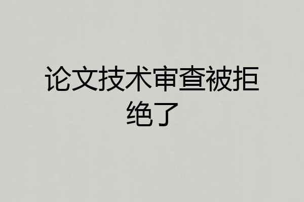 论文技术审查被拒绝了