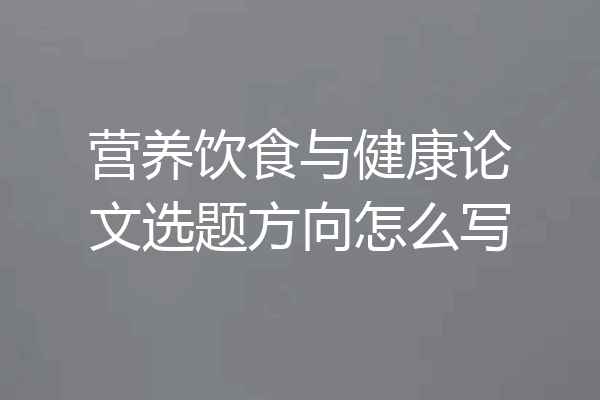 营养饮食与健康论文选题方向怎么写