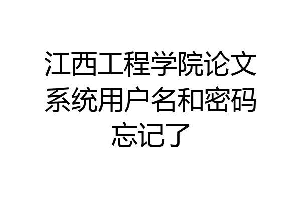江西工程学院论文系统用户名和密码忘记了