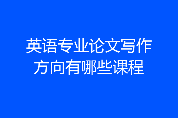 英语专业论文写作方向有哪些课程