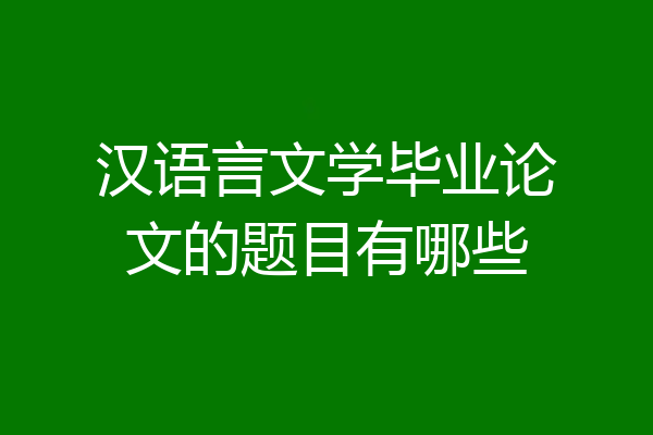 汉语言文学毕业论文的题目有哪些