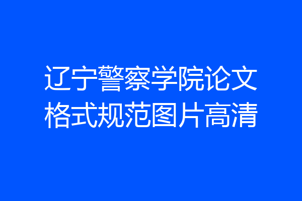 辽宁警察学院论文格式规范图片高清