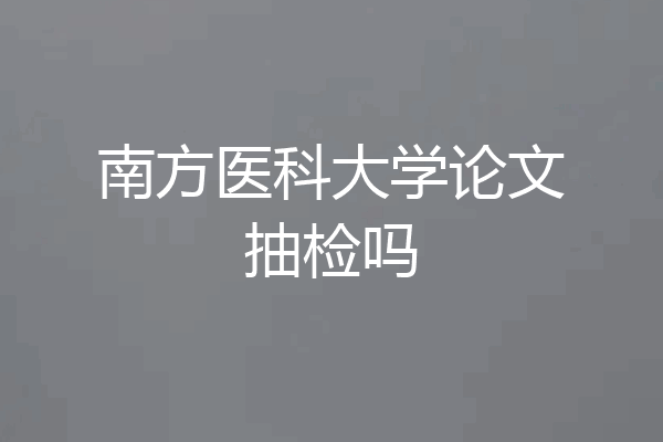 南方医科大学论文抽检吗