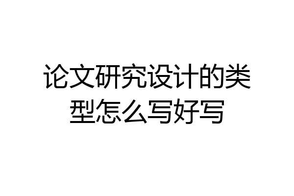论文研究设计的类型怎么写好写