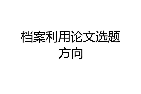 档案利用论文选题方向